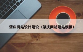 沁阳肇庆网站设计建设（肇庆网站建站模板）