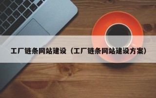 沁阳工厂链条网站建设（工厂链条网站建设方案）
