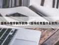 沁阳连线小程序制作软件（连线应用是什么软件）