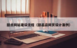 沁阳甜点网站建设流程（甜品店网页设计案例）