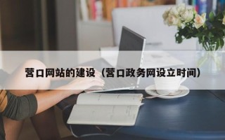 沁阳营口网站的建设（营口政务网设立时间）