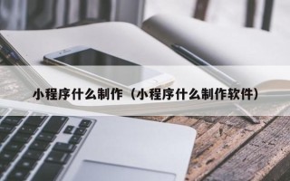 沁阳小程序什么制作（小程序什么制作软件）