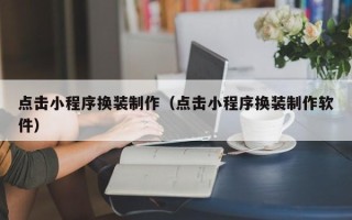 沁阳点击小程序换装制作（点击小程序换装制作软件）
