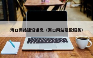 沁阳海口网站建设讯息（海口网站建设服务）