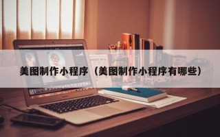 沁阳美图制作小程序（美图制作小程序有哪些）