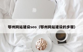 沁阳鄂州网站建设seo（鄂州网站建设的步骤）