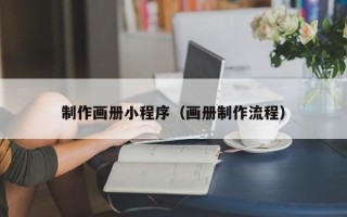 沁阳制作画册小程序（画册制作流程）