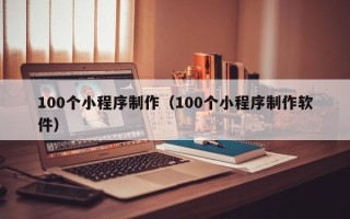 沁阳100个小程序制作（100个小程序制作软件）