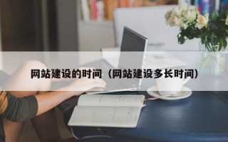 沁阳网站建设的时间（网站建设多长时间）