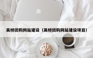 沁阳吴桥团购网站建设（吴桥团购网站建设项目）