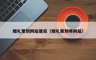 沁阳婚礼策划网站建设（婚礼策划师网站）